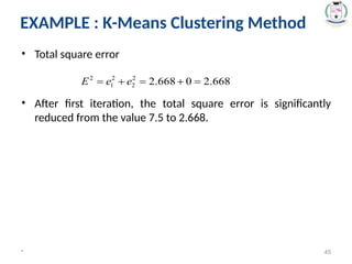 • Total square error
• After first iteration, the total square error is significantly
reduced from the value 7.5 to 2.668.
* 45
EXAMPLE : K-Means Clustering Method
 