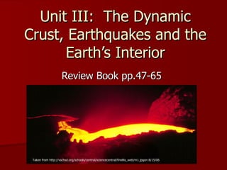 Unit III:  The Dynamic Crust, Earthquakes and the Earth’s Interior Review Book pp.47-65 Taken from http://vschsd.org/schools/central/sciencecentral/finellis_web/m1.jpgon 8/15/06 