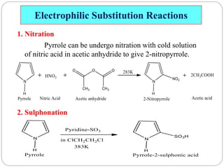 Electrophilic Substitution Reactions
1. Nitration
Pyrrole can be undergo nitration with cold solution
of nitric acid in acetic anhydride to give 2-nitropyrrole.
2. Sulphonation
 