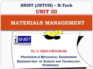 SNIST (JNTUH) – B.Tech
UNIT III
MATERIALS MANAGEMENT
Dr. S. VIJAYABHASKAR
PROFESSOR IN MECHANICAL ENGINEERING
SREENIDHI INST. OF SCIENCE AND TECHNOLOGY,
HYDERABAD
 