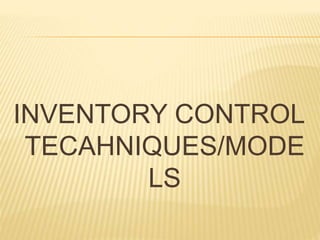 INVENTORY CONTROL
TECAHNIQUES/MODE
LS
 