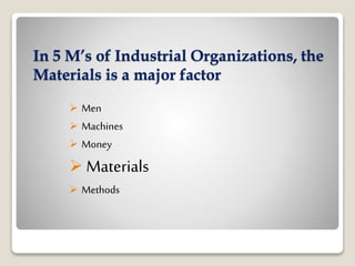 In 5 M’s of Industrial Organizations, the
Materials is a major factor
 Men
 Machines
 Money
 Materials
 Methods
 