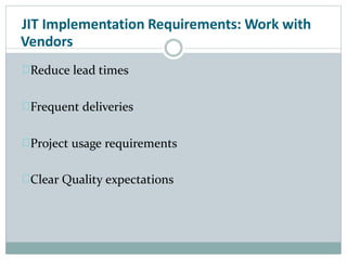 JIT Implementation Requirements: Work with
Vendors
Reduce lead times
Frequent deliveries
Project usage requirements
Clear Quality expectations
 