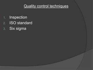 Quality control techniques
1. Inspection
2. ISO standard
3. Six sigma
 