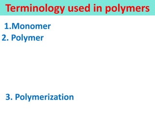 Terminology used in polymers
1.Monomer
2. Polymer
3. Polymerization
 