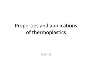 Properties and applications
of thermoplastics
PLASTICS
 