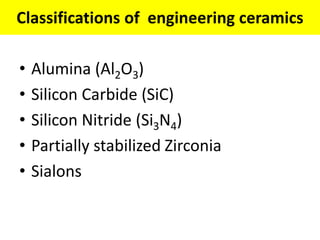 Classifications of engineering ceramics
• Alumina (Al2O3)
• Silicon Carbide (SiC)
• Silicon Nitride (Si3N4)
• Partially stabilized Zirconia
• Sialons
 