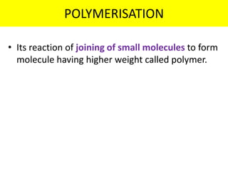POLYMERISATION
• Its reaction of joining of small molecules to form
molecule having higher weight called polymer.
 