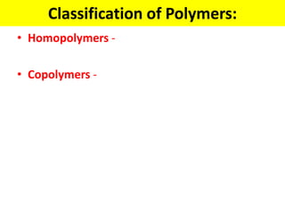 Classification of Polymers:
• Homopolymers -
• Copolymers -
 
