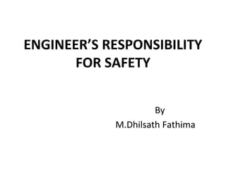 ENGINEER’S RESPONSIBILITY
FOR SAFETY
By
M.Dhilsath Fathima
 