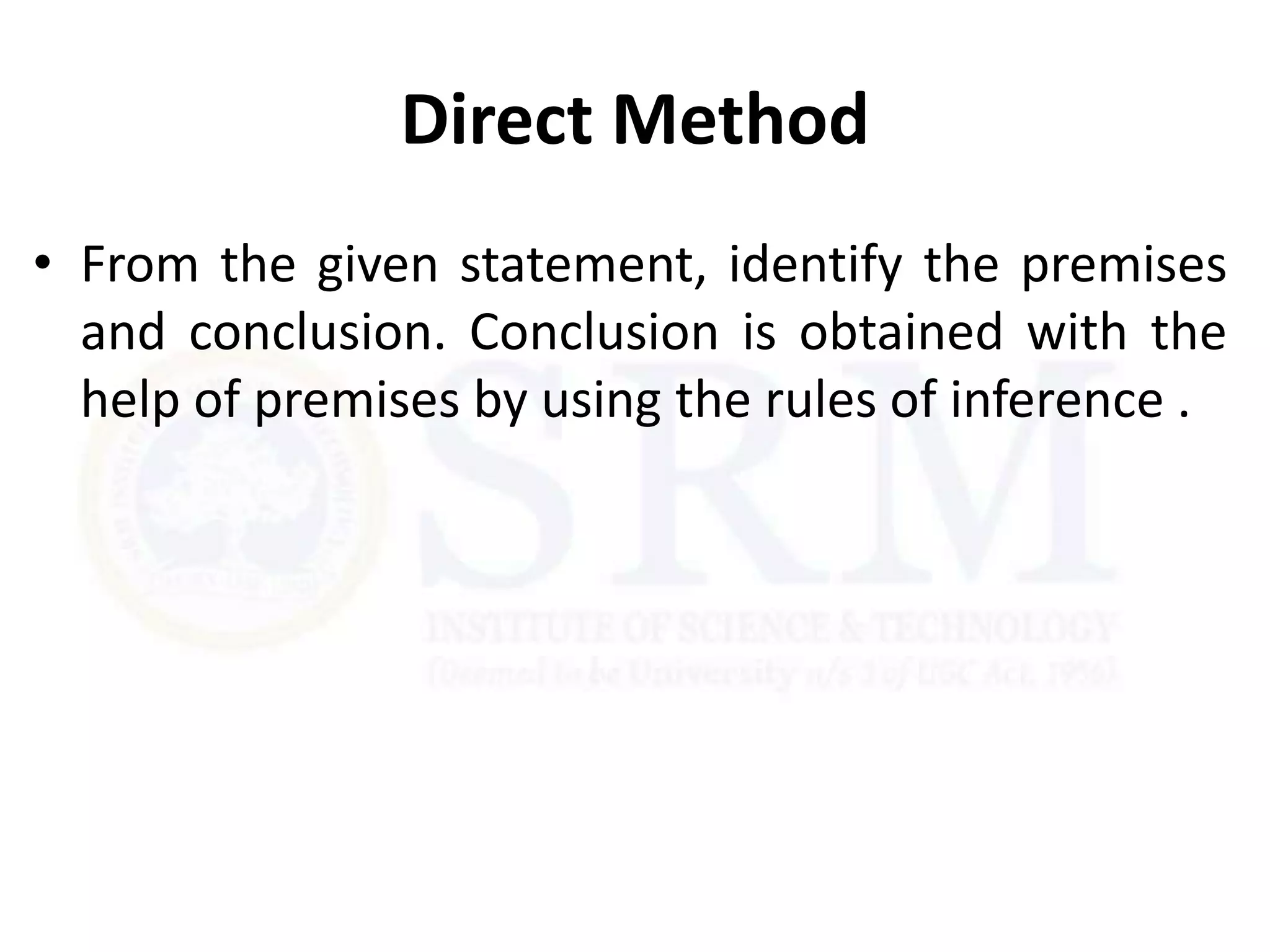 Direct Method
• From the given statement, identify the premises
and conclusion. Conclusion is obtained with the
help of premises by using the rules of inference .
 
