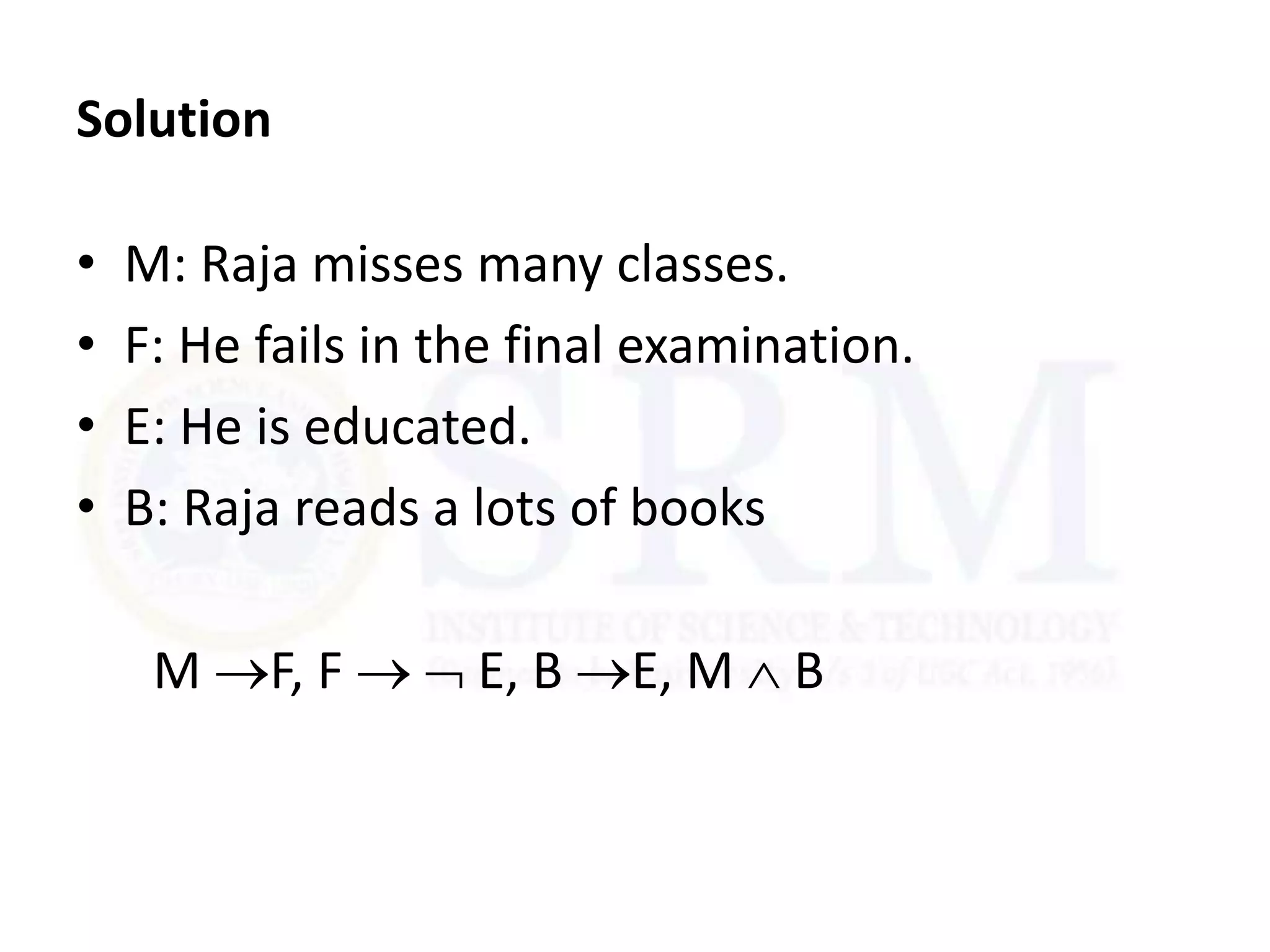 Solution
• M: Raja misses many classes.
• F: He fails in the final examination.
• E: He is educated.
• B: Raja reads a lots of books
M F, F   E, B E, M  B
 