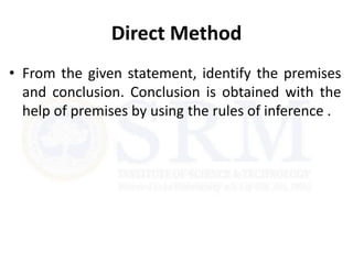 Direct Method
• From the given statement, identify the premises
and conclusion. Conclusion is obtained with the
help of premises by using the rules of inference .
 