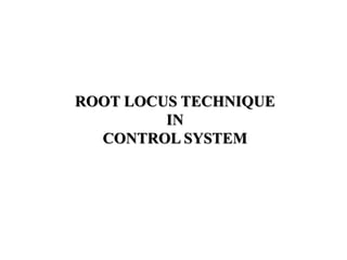 ROOT LOCUS TECHNIQUE
IN
CONTROL SYSTEM
 