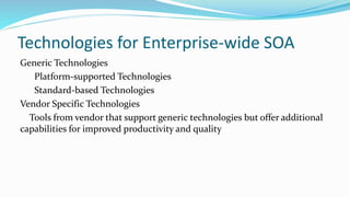 Technologies for Enterprise-wide SOA
Generic Technologies
Platform-supported Technologies
Standard-based Technologies
Vendor Specific Technologies
Tools from vendor that support generic technologies but offer additional
capabilities for improved productivity and quality
 