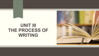 UNIT III
THE PROCESS OF
WRITING
 