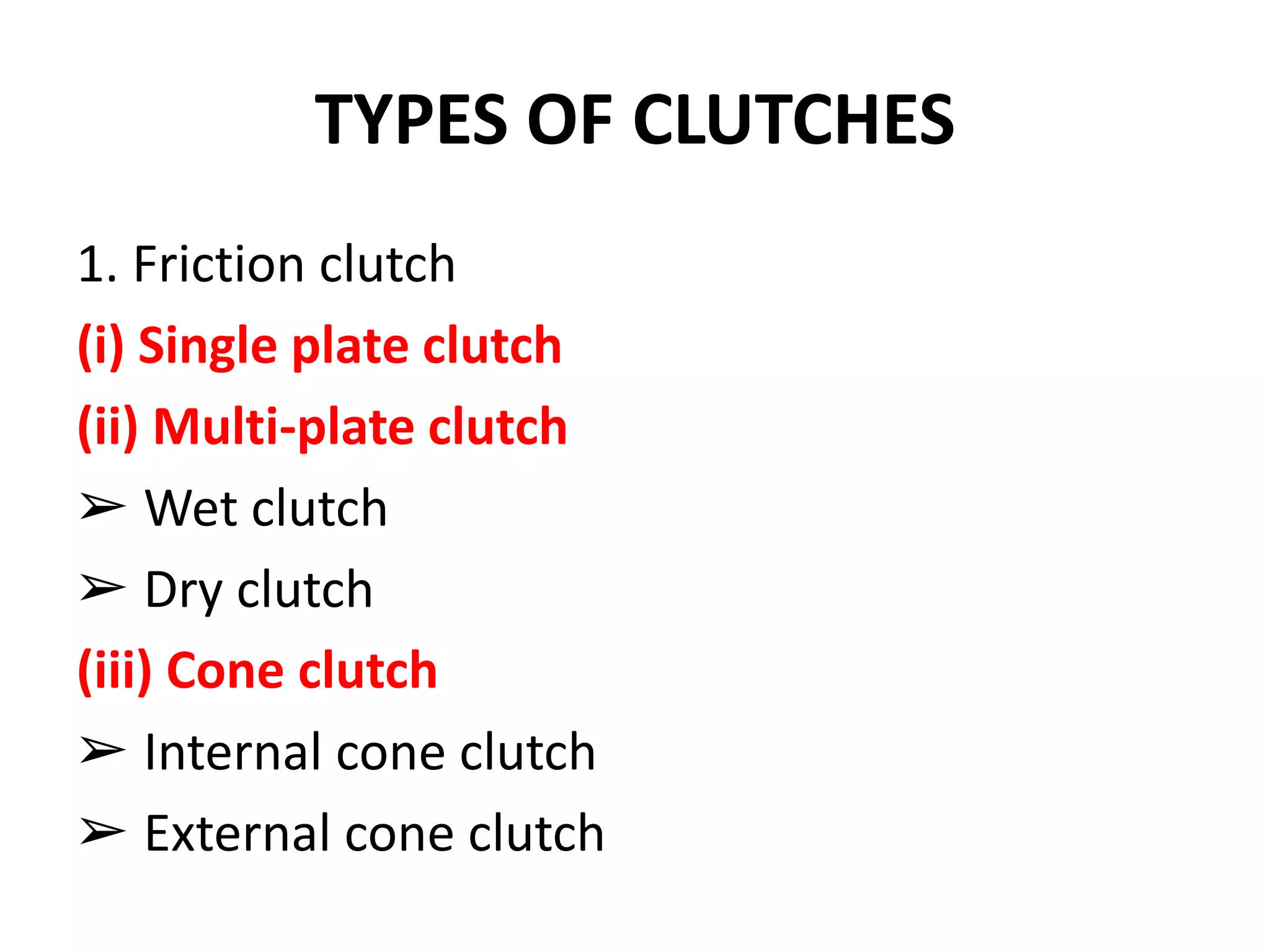 TYPES OF CLUTCHES
1. Friction clutch
(i) Single plate clutch
(ii) Multi-plate clutch
➢ Wet clutch
➢ Dry clutch
(iii) Cone clutch
➢ Internal cone clutch
➢ External cone clutch
 