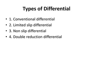 Types of Differential
• 1. Conventional differential
• 2. Limited slip differential
• 3. Non slip differential
• 4. Double reduction differential
 