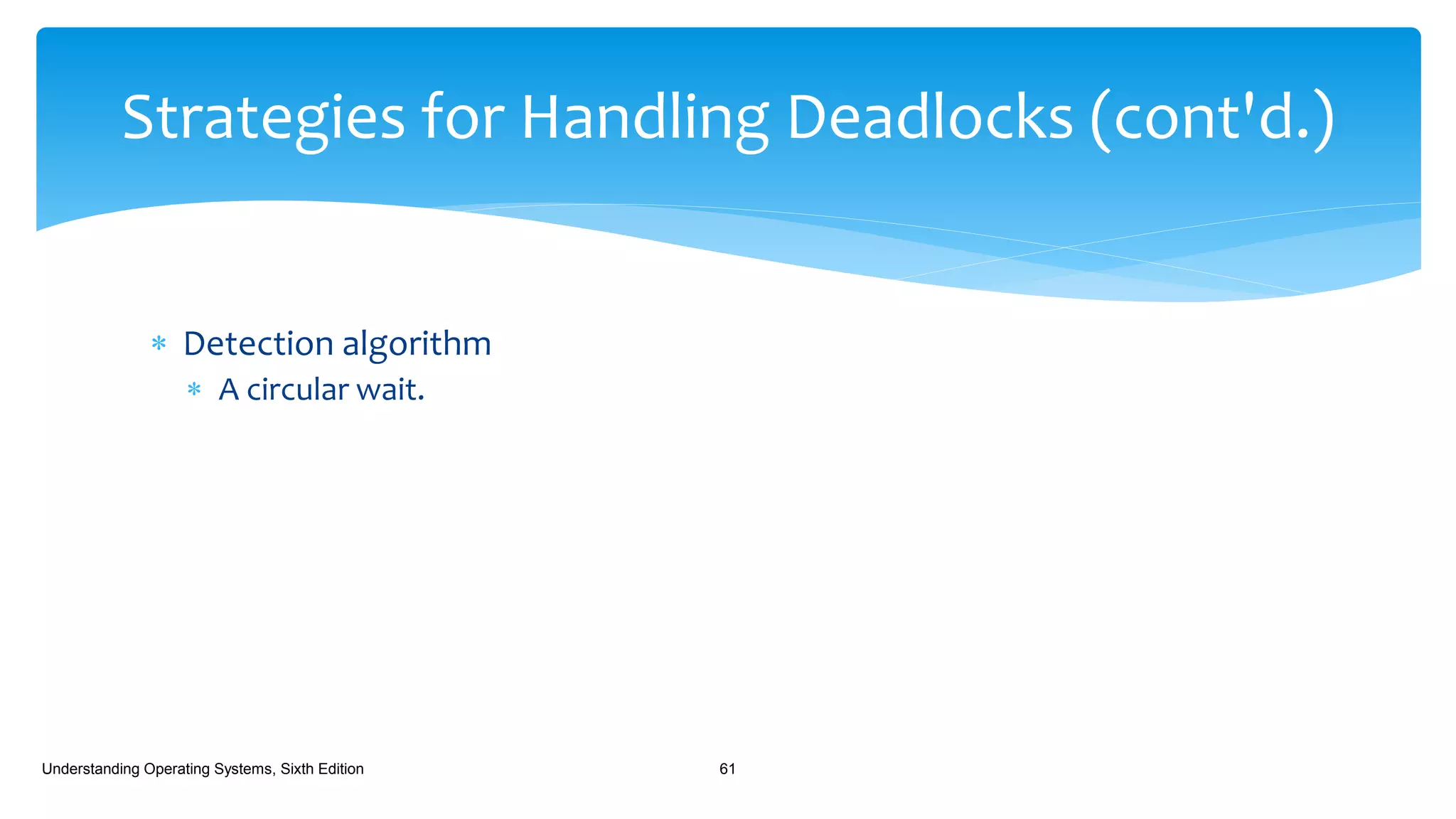  Detection algorithm
 A circular wait.
Understanding Operating Systems, Sixth Edition 61
Strategies for Handling Deadlocks (cont'd.)
 