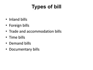 Types of bill
• Inland bills
• Foreign bills
• Trade and accommodation bills
• Time bills
• Demand bills
• Documentary bills
 