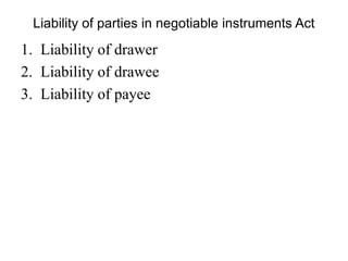 Liability of parties in negotiable instruments Act
1. Liability of drawer
2. Liability of drawee
3. Liability of payee
 