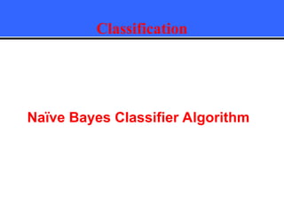 Classification
Naïve Bayes Classifier Algorithm
 