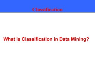 Classification
What is Classification in Data Mining?
 