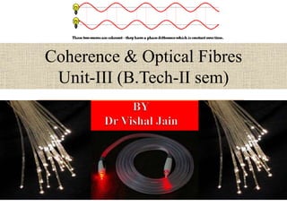 Coherence & Optical Fibres
Unit-III (B.Tech-II sem)
 