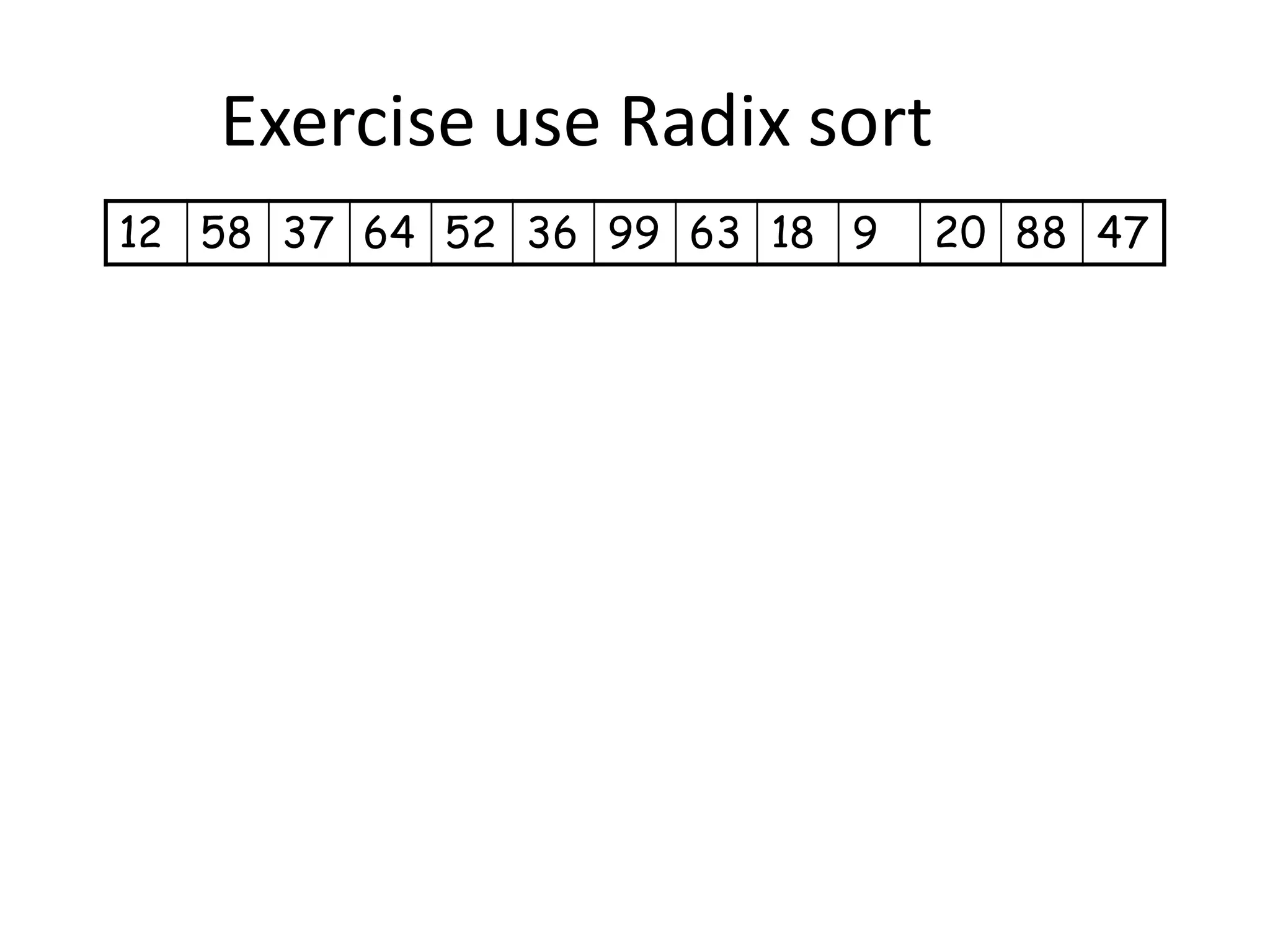 Exercise use Radix sort
12 58 37 64 52 36 99 63 18 9 20 88 47
 