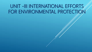 UNIT -III INTERNATIONAL EFFORTS
FOR ENVIRONMENTAL PROTECTION
 