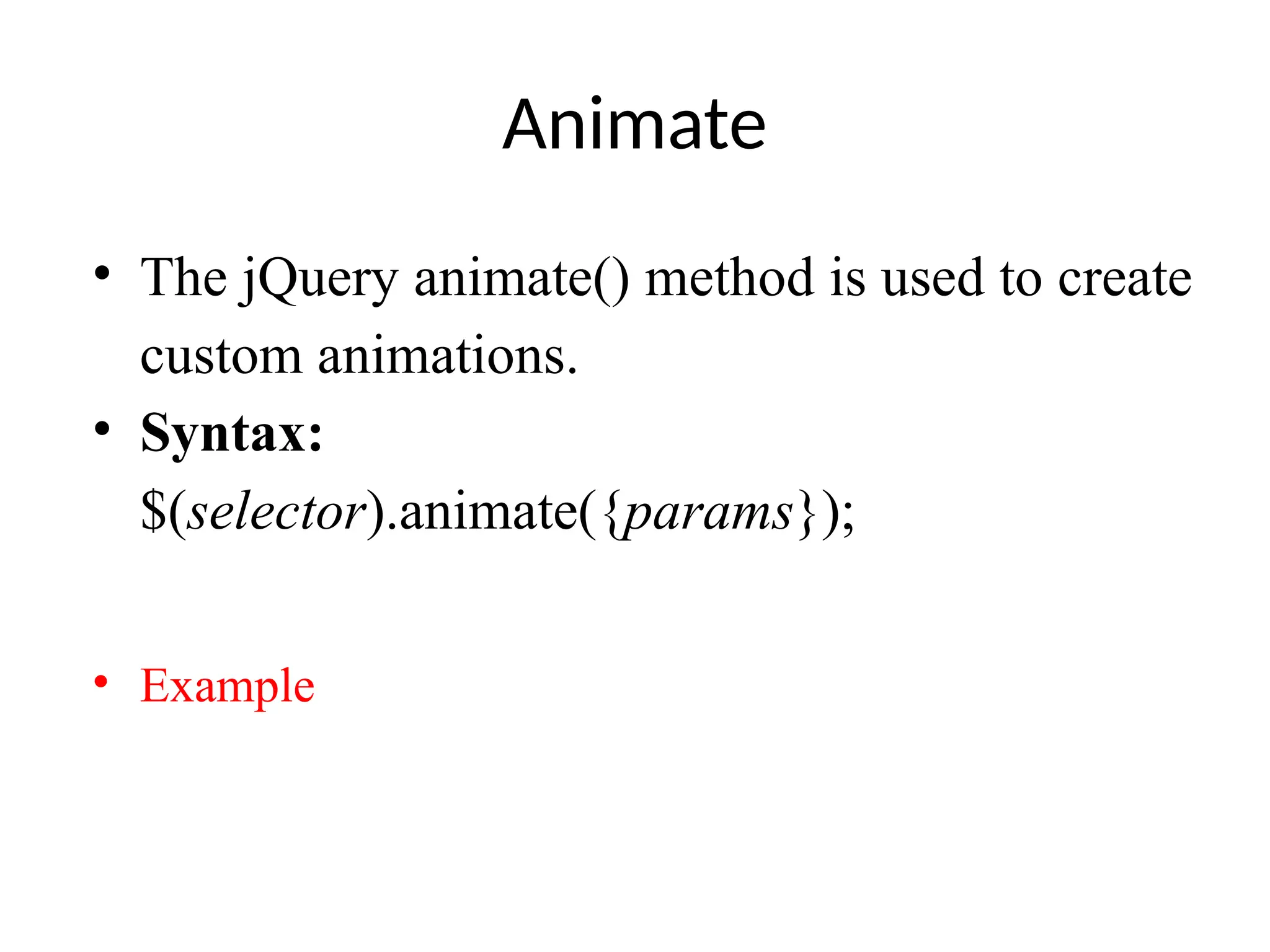 Animate • The jQuery animate() method is used to create custom animations. • Syntax: $(selector).animate({params}); • Example 