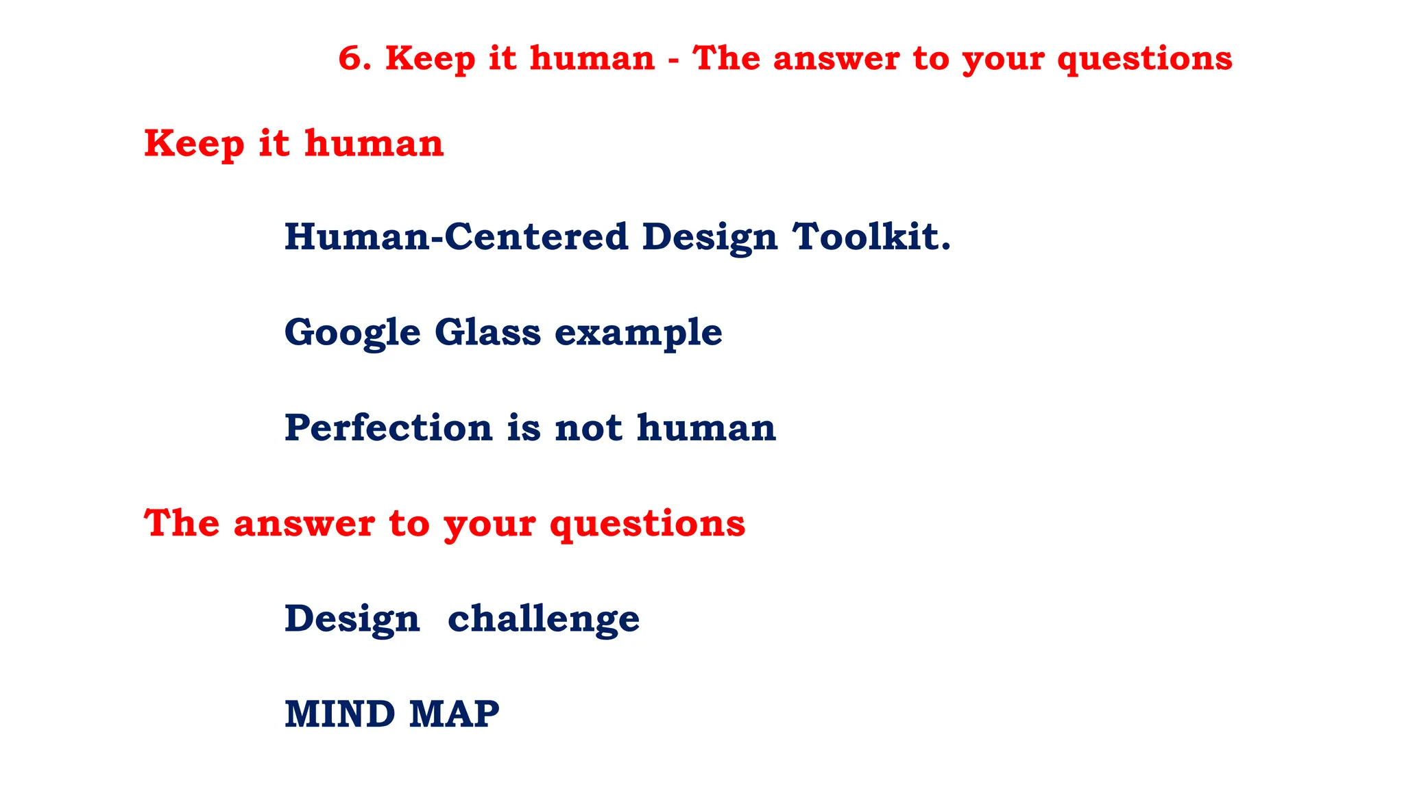6. Keep it human - The answer to your questions
Keep it human
Human-Centered Design Toolkit.
Google Glass example
Perfection is not human
The answer to your questions
Design challenge
MIND MAP
 