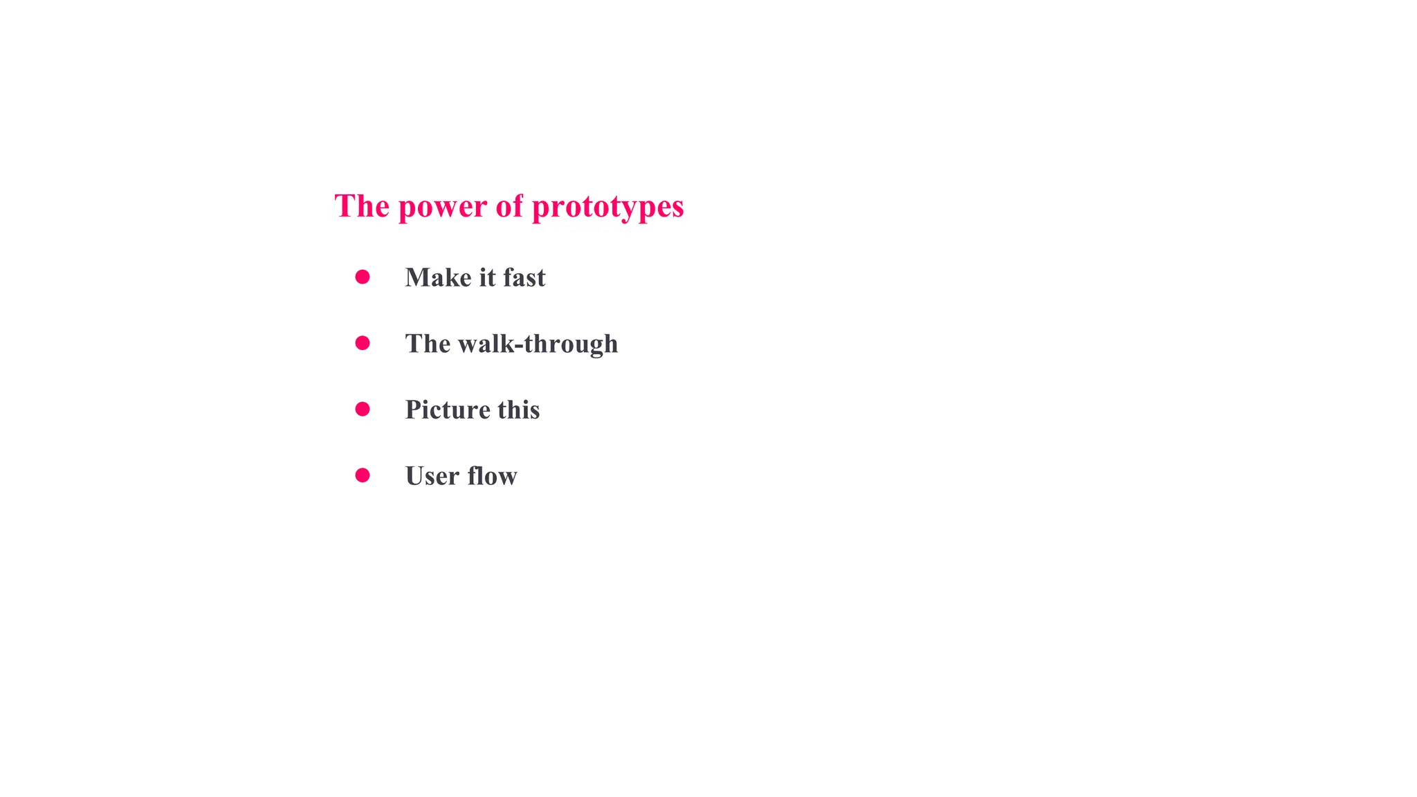 The power of prototypes
● Make it fast
● The walk-through
● Picture this
● User flow
 