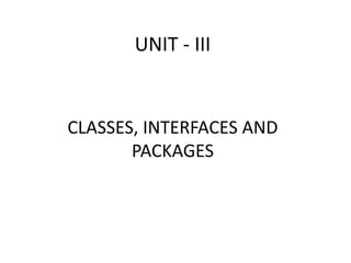 UNIT - III
CLASSES, INTERFACES AND
PACKAGES
 