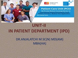 UNIT-II
IN PATIENT DEPARTMENT (IPD)
DR.ANJALATCHI M.SC(N) MD(AM)
MBA(HA)
 