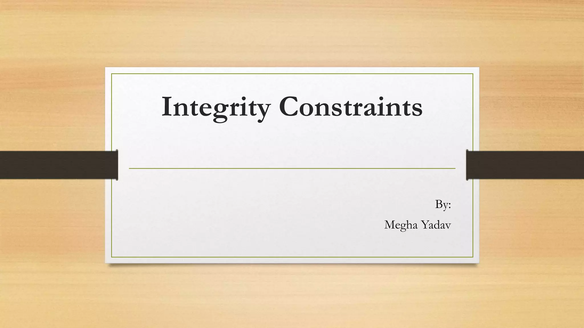 Integrity Constraints
By:
Megha Yadav
 