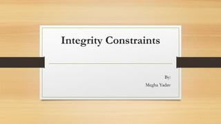Integrity Constraints
By:
Megha Yadav
 