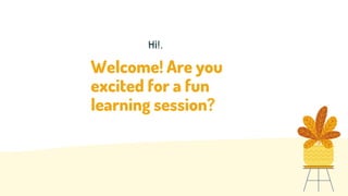 Welcome! Are you
excited for a fun
learning session?
Hi!.
 