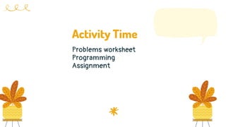 Activity Time
Problems worksheet
Programming
Assignment
 
