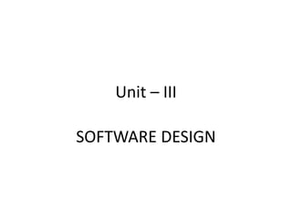 Unit – III
SOFTWARE DESIGN
 