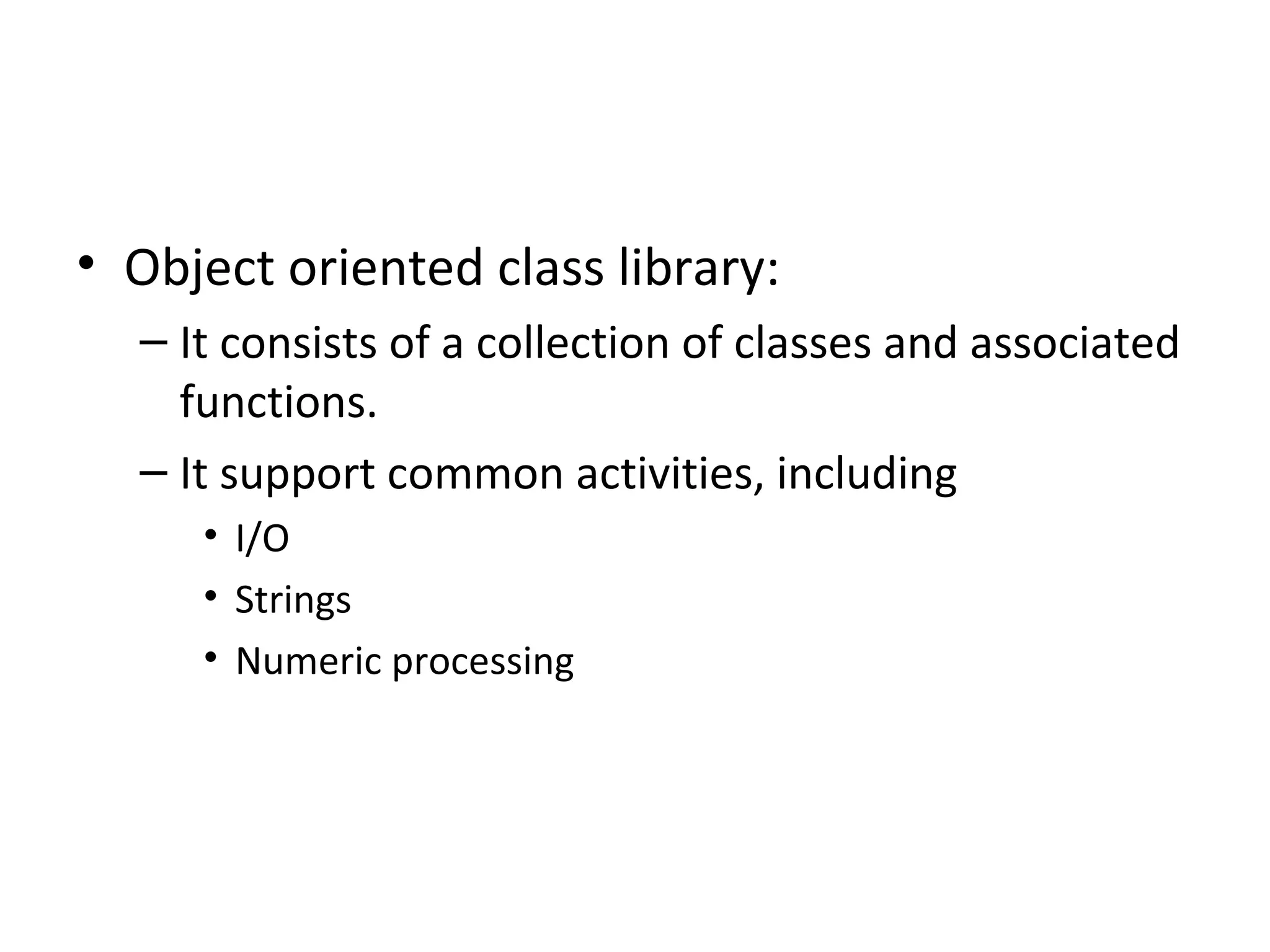 • Object oriented class library:
– It consists of a collection of classes and associated
functions.
– It support common activities, including
• I/O
• Strings
• Numeric processing
 