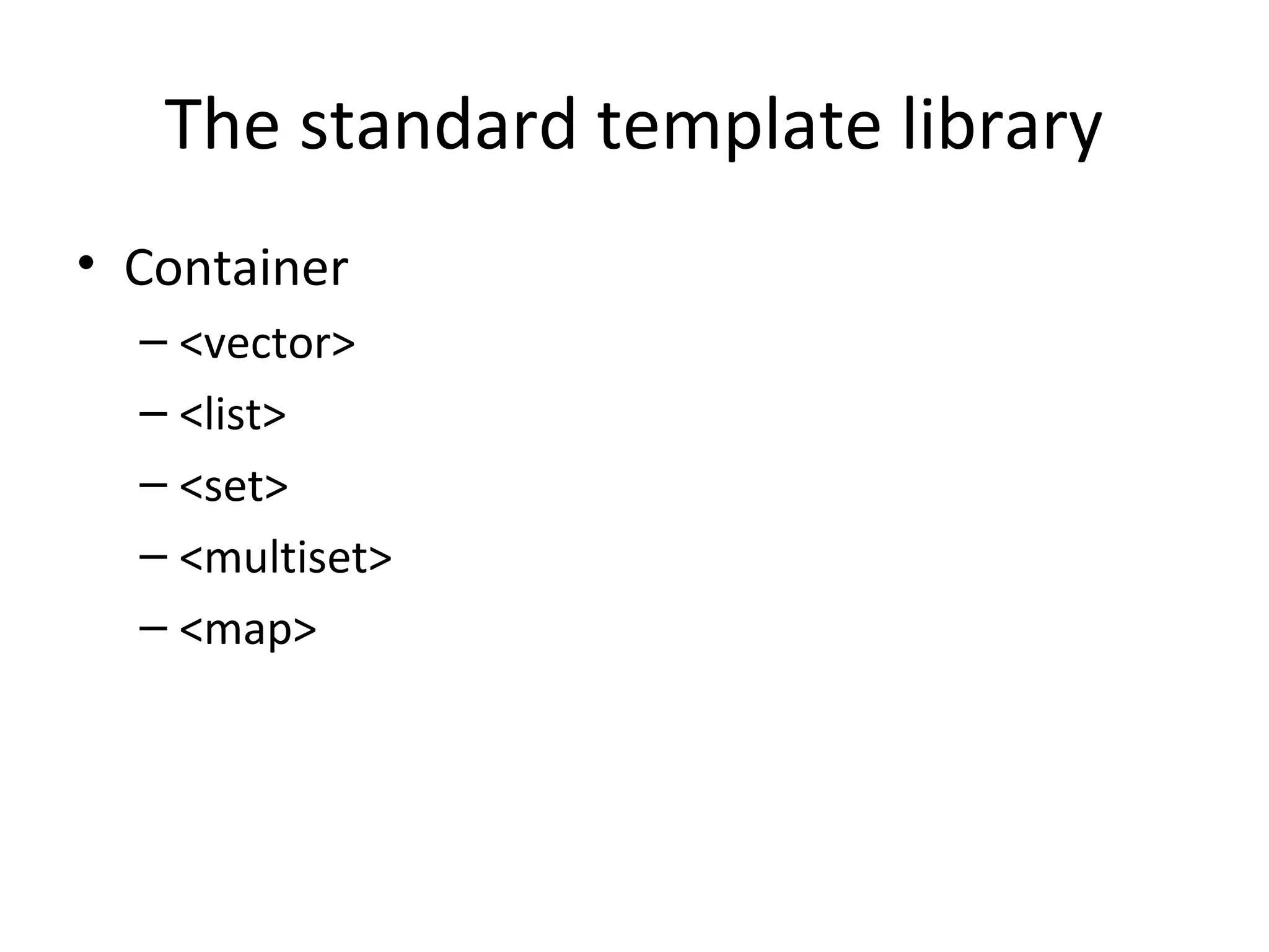 The standard template library
• Container
– <vector>
– <list>
– <set>
– <multiset>
– <map>
 