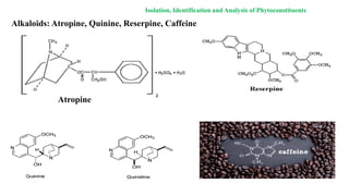 Alkaloids: Atropine, Quinine, Reserpine, Caffeine
Isolation, Identification and Analysis of Phytoconstituents
Atropine
 