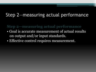 Step 2—measuring actual performance
Step 2—measuring actual performance
• Goal is accurate measurement of actual results
on output and/or input standards.
• Effective control requires measurement.
 