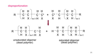 R C
H
H
C
X
H
m-1
C*
C
H
H X
H
+ R
C
H
H
C
X
H
m-1
C*
X
H
C
H
H
+
R C
H
H
C
X
H
m-1
C
C
H X
H
H R
C
H
H
C
X
H
m-1
C
H
H
C
X
H
saturated oligomer
unsaturated oligomer
(dead polymer) (dead polymer)
disproportionation
25
 