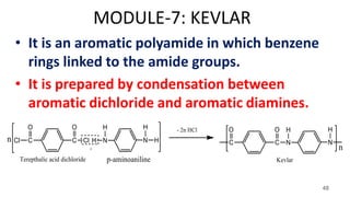 MODULE-7: KEVLAR
• It is an aromatic polyamide in which benzene
rings linked to the amide groups.
• It is prepared by condensation between
aromatic dichloride and aromatic diamines.
48
 