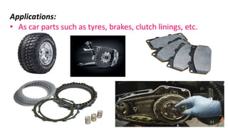 Applications:
• As car parts such as tyres, brakes, clutch linings, etc.
51
 