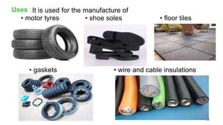 Uses :It is used for the manufacture of
• floor tiles
• motor tyres • shoe soles
• gaskets • wire and cable insulations
56
 
