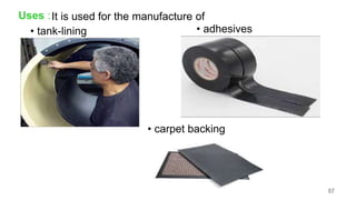 Uses :It is used for the manufacture of
• carpet backing
• adhesives
• tank-lining
57
 