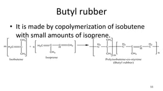 Butyl rubber
• It is made by copolymerization of isobutene
with small amounts of isoprene.
58
 